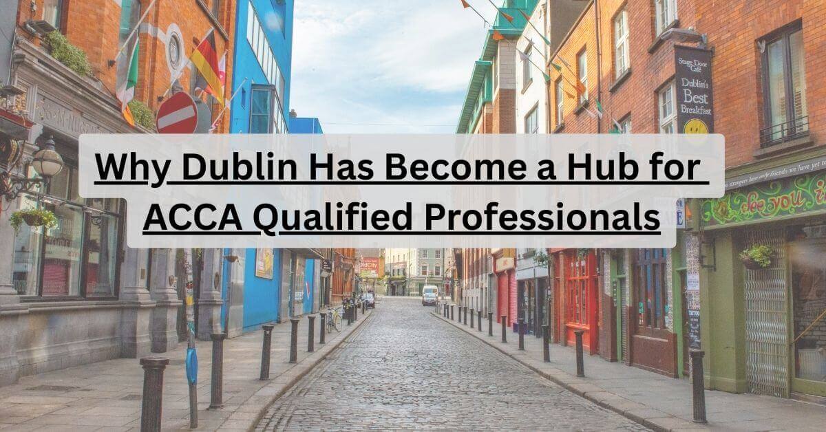 Why Dublin Has Become a Hub for ACCA-Qualified Professionals